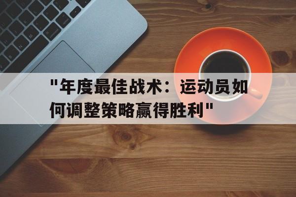 好博真人官网-&quot;年度最佳战术：运动员如何调整策略赢得胜利&quot;